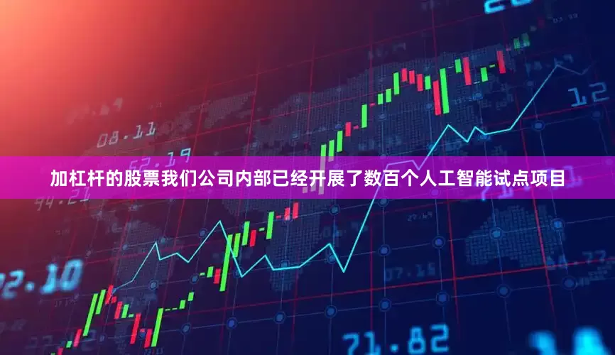 加杠杆的股票我们公司内部已经开展了数百个人工智能试点项目