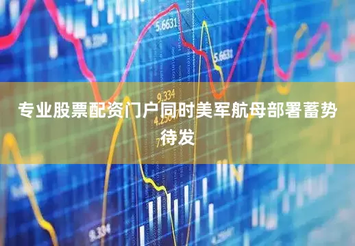 专业股票配资门户同时美军航母部署蓄势待发