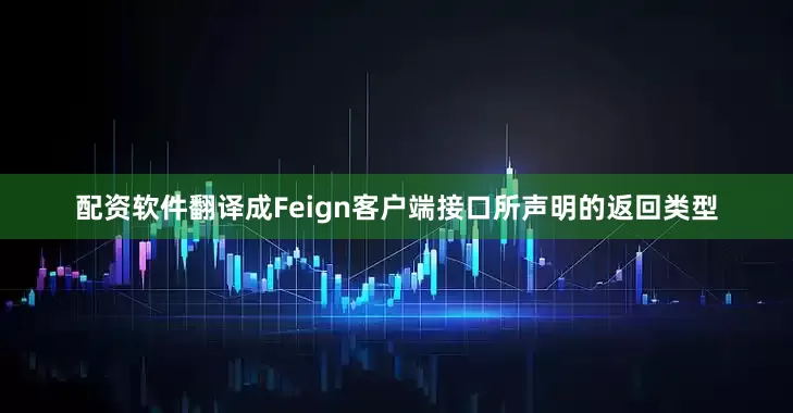 配资软件翻译成Feign客户端接口所声明的返回类型