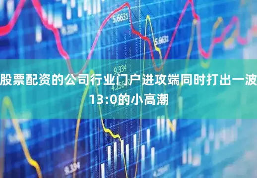股票配资的公司行业门户进攻端同时打出一波13:0的小高潮