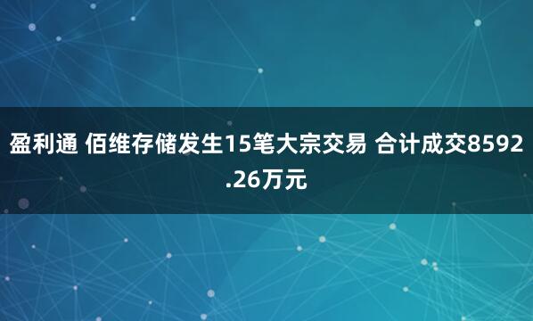 盈利通 佰维存储发生15笔大宗交易 合计成交8592.26万元