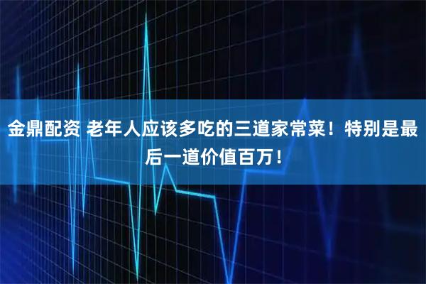 金鼎配资 老年人应该多吃的三道家常菜！特别是最后一道价值百万！