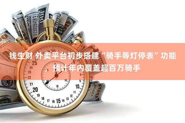 钱生财 外卖平台初步搭建“骑手等灯停表”功能，预计年内覆盖超百万骑手