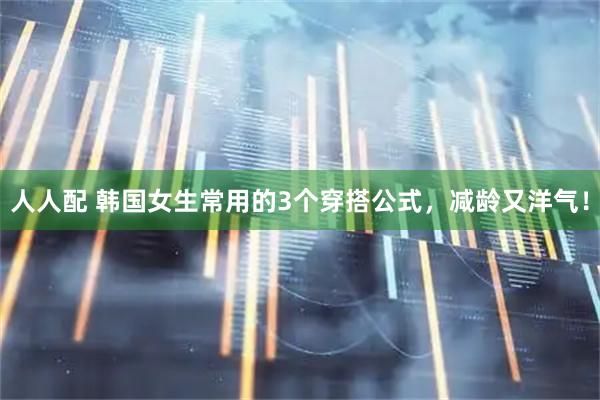人人配 韩国女生常用的3个穿搭公式，减龄又洋气！